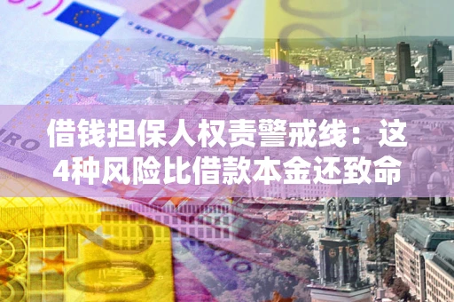北京借钱担保人权责警戒线：这4种风险比借款本金还致命