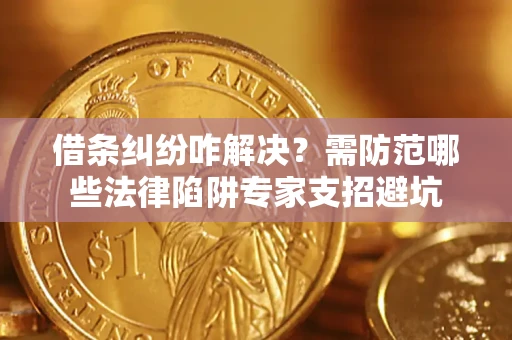 北京借条纠纷咋解决？需防范哪些法律陷阱专家支招避坑