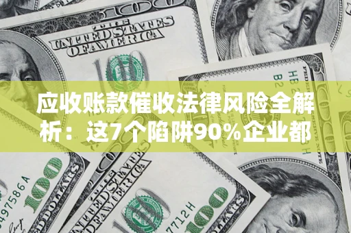 北京应收账款催收法律风险全解析：这7个陷阱90%企业都踩过（含合规应对指南）
