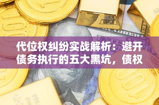 北京代位权纠纷实战解析：避开债务执行的五大黑坑，债权人必看指南