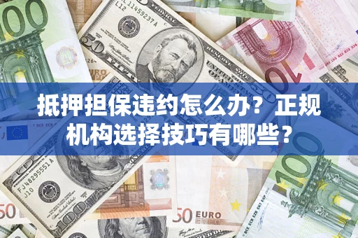 北京抵押担保违约怎么办？正规机构选择技巧有哪些？