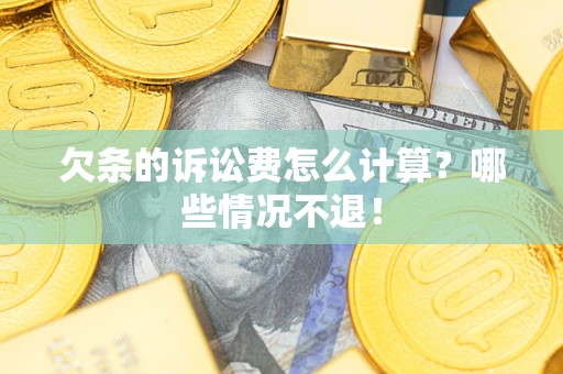 北京欠条的诉讼费怎么计算?哪些情况不退! 北京欠条的诉讼费怎么计算?哪些情况不退!