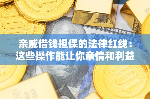 北京亲戚借钱担保的法律红线：这些操作能让你亲情和利益两不误