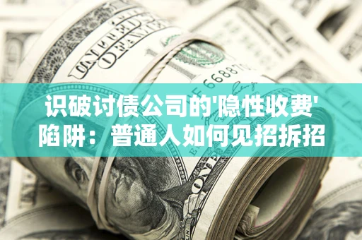 北京识破讨债公司的'隐性收费'陷阱：普通人如何见招拆招？