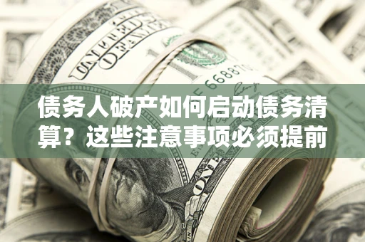 北京债务人破产如何启动债务清算？这些注意事项必须提前知道