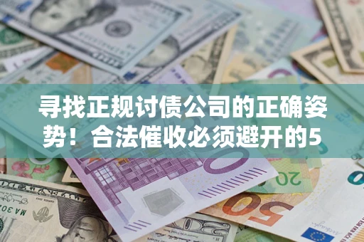 北京寻找正规讨债公司的正确姿势！合法催收必须避开的5大雷区