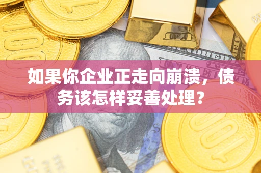 北京如果你企业正走向崩溃，债务该怎样妥善处理？