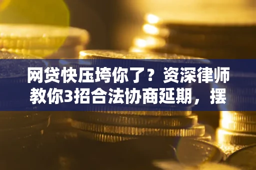 北京网贷快压垮你了？资深律师教你3招合法协商延期，摆脱暴力催收！