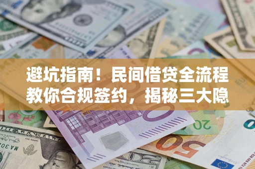 北京避坑指南！民间借贷全流程教你合规签约，揭秘三大隐形陷阱