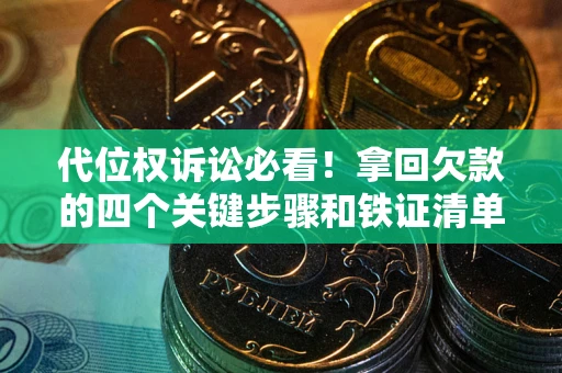 北京代位权诉讼必看!拿回欠款的四个关键步骤和铁证清单 北京代位权诉讼必看!拿回欠款的四个关键步骤和铁证清单