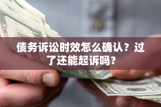 北京债务诉讼时效怎么确认？过了还能起诉吗？