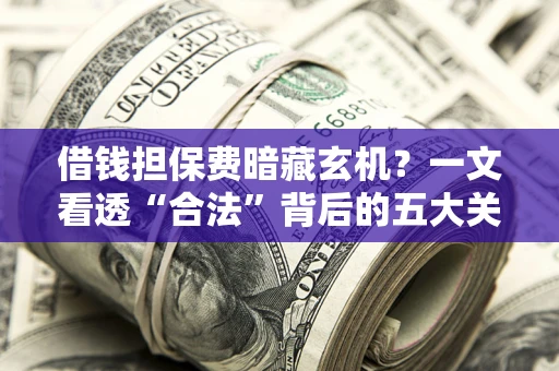 北京借钱担保费暗藏玄机？一文看透“合法”背后的五大关键陷阱