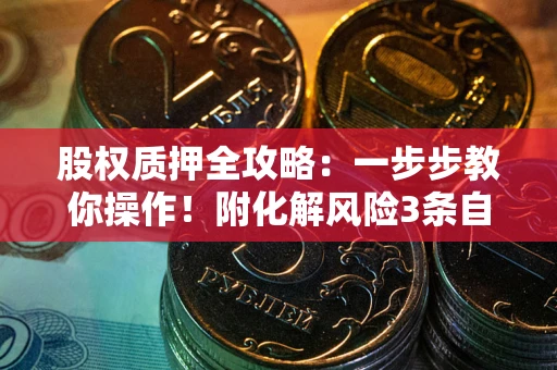 北京股权质押全攻略：一步步教你操作！附化解风险3条自救法则
