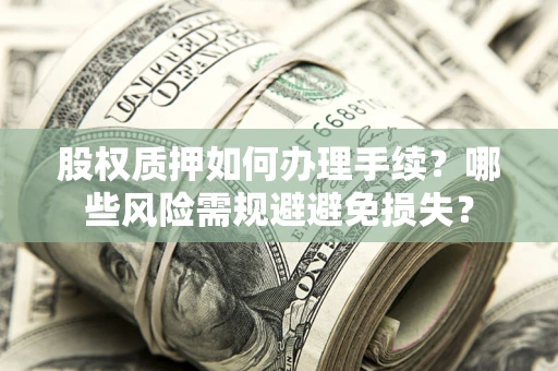 北京股权质押如何办理手续？哪些风险需规避避免损失？