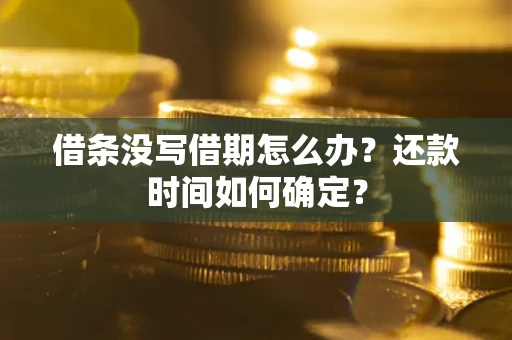 北京借条没写借期怎么办？还款时间如何确定？