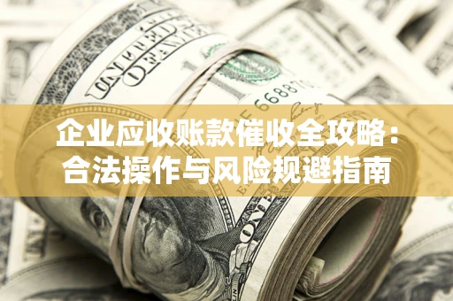 北京企业应收账款催收全攻略：合法操作与风险规避指南