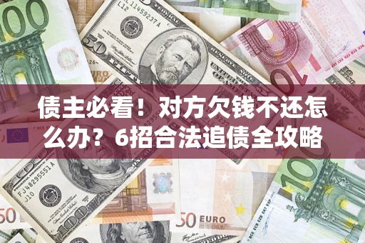 北京债主必看！对方欠钱不还怎么办？6招合法追债全攻略