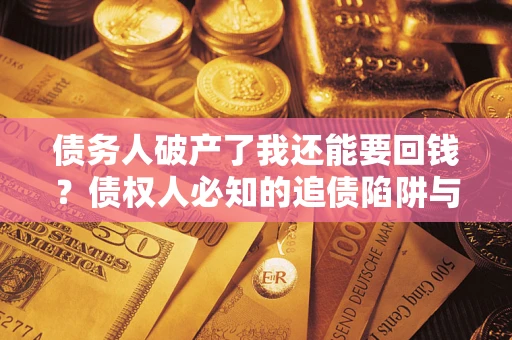 北京债务人破产了我还能要回钱？债权人必知的追债陷阱与破局之道