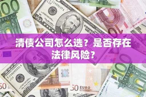 北京清债公司怎么选？是否存在法律风险？