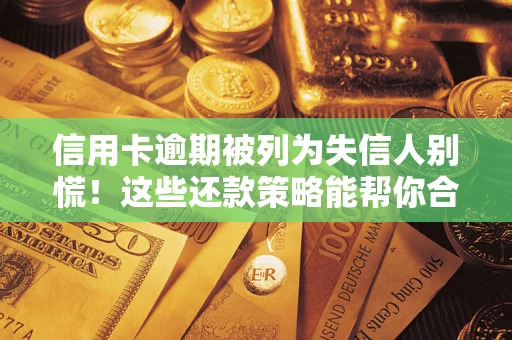 北京信用卡逾期被列为失信人别慌！这些还款策略能帮你合法止损