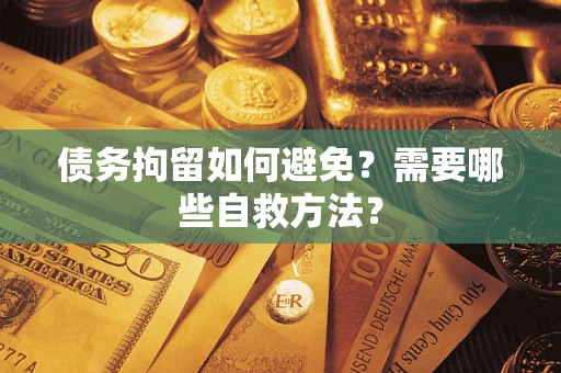 北京债务拘留如何避免？需要哪些自救方法？