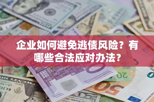 北京企业如何避免逃债风险？有哪些合法应对办法？