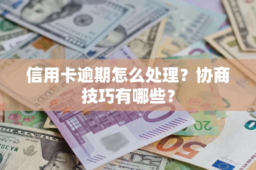 北京信用卡逾期怎么处理？协商技巧有哪些？