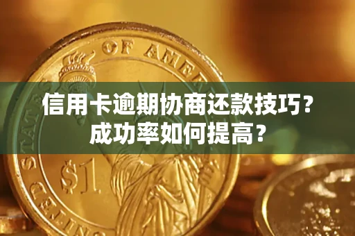 北京信用卡逾期协商还款技巧？成功率如何提高？