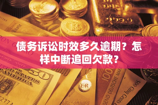 北京债务诉讼时效多久逾期？怎样中断追回欠款？