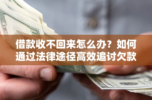 北京借款收不回来怎么办?如何通过法律途径高效追讨欠款? 北京借款收不回来怎么办?如何通过法律途径高效追讨欠款?