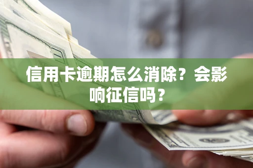 北京信用卡逾期怎么消除？会影响征信吗？