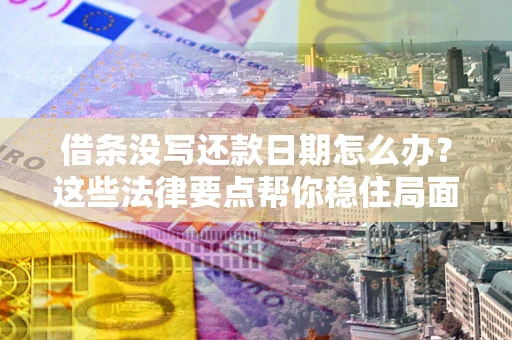 北京借条没写还款日期怎么办？这些法律要点帮你稳住局面