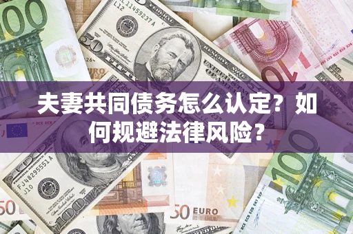 北京夫妻共同债务怎么认定？如何规避法律风险？
