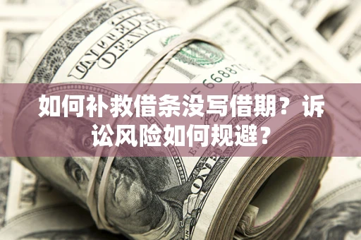 北京如何补救借条没写借期？诉讼风险如何规避？