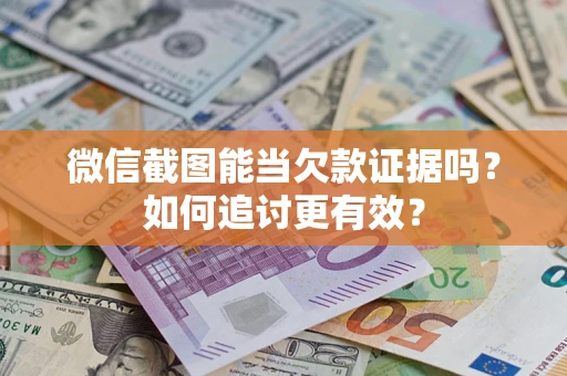 北京微信截图能当欠款证据吗？如何追讨更有效？
