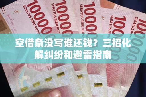 北京空借条没写谁还钱？三招化解纠纷和避雷指南
