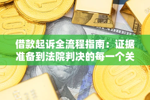 北京借款起诉全流程指南：证据准备到法院判决的每一个关键步骤