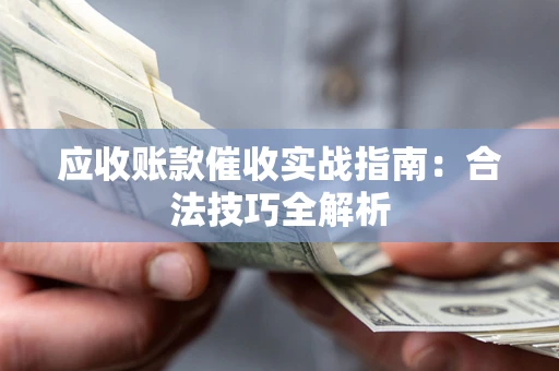 北京应收账款催收实战指南：合法技巧全解析