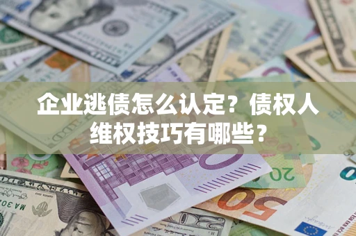 北京企业逃债怎么认定？债权人维权技巧有哪些？