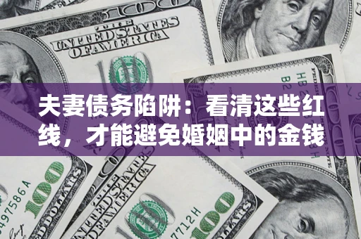 北京夫妻债务陷阱：看清这些红线，才能避免婚姻中的金钱危机