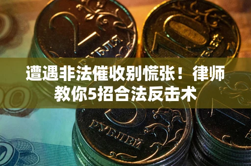 北京遭遇非法催收别慌张！律师教你5招合法反击术