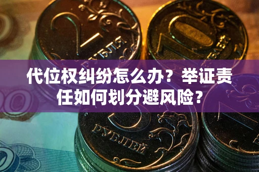 北京代位权纠纷怎么办？举证责任如何划分避风险？