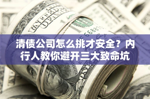 北京清债公司怎么挑才安全?内行人教你避开三大致命坑 北京清债公司怎么挑才安全?内行人教你避开三大致命坑
