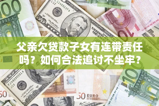 北京父亲欠贷款子女有连带责任吗？如何合法追讨不坐牢？