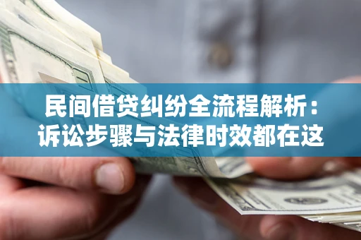 北京民间借贷纠纷全流程解析：诉讼步骤与法律时效都在这儿了