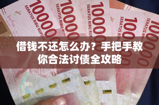 北京借钱不还怎么办？手把手教你合法讨债全攻略