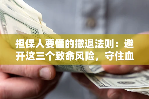 北京担保人要懂的撤退法则：避开这三个致命风险，守住血汗钱