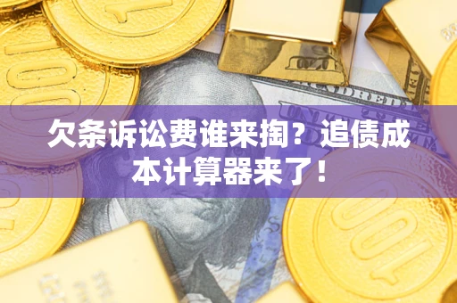 北京欠条诉讼费谁来掏？追债成本计算器来了！