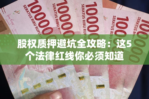北京股权质押避坑全攻略：这5个法律红线你必须知道