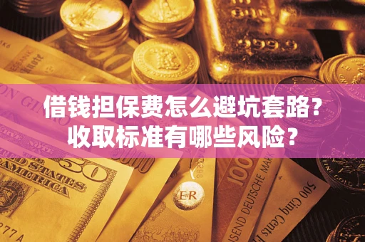 北京借钱担保费怎么避坑套路?收取标准有哪些风险? 北京借钱担保费怎么避坑套路?收取标准有哪些风险?